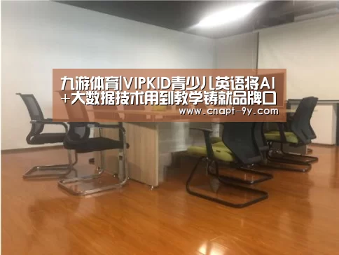 九游体育|VIPKID青少儿英语将AI+大数据技术用到教学铸就品牌口碑(图1) 九游体育